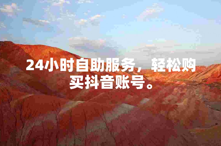 24小时自助服务，轻松购买抖音账号。