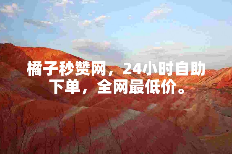 橘子秒赞网，24小时自助下单，全网最低价。