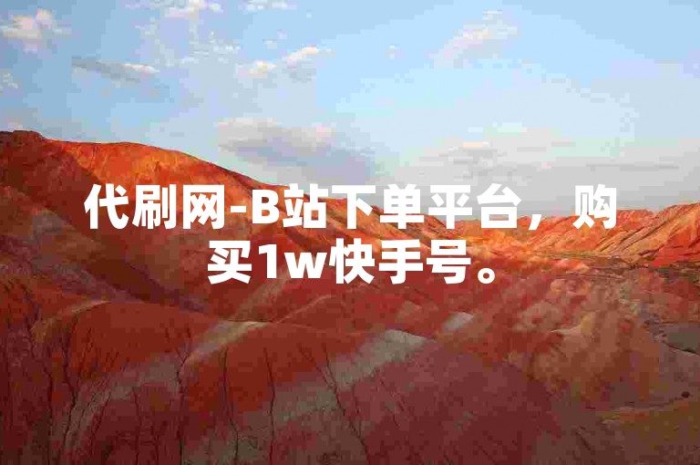 代刷网-B站下单平台，购买1w快手号。