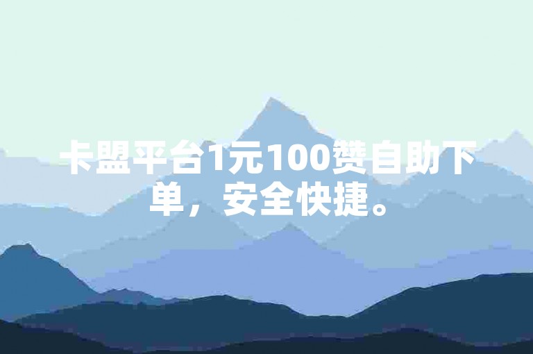 卡盟平台1元100赞自助下单，安全快捷。