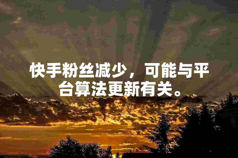 快手粉丝减少，可能与平台算法更新有关。