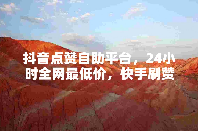 抖音点赞自助平台，24小时全网最低价，快手刷赞秒到账。
