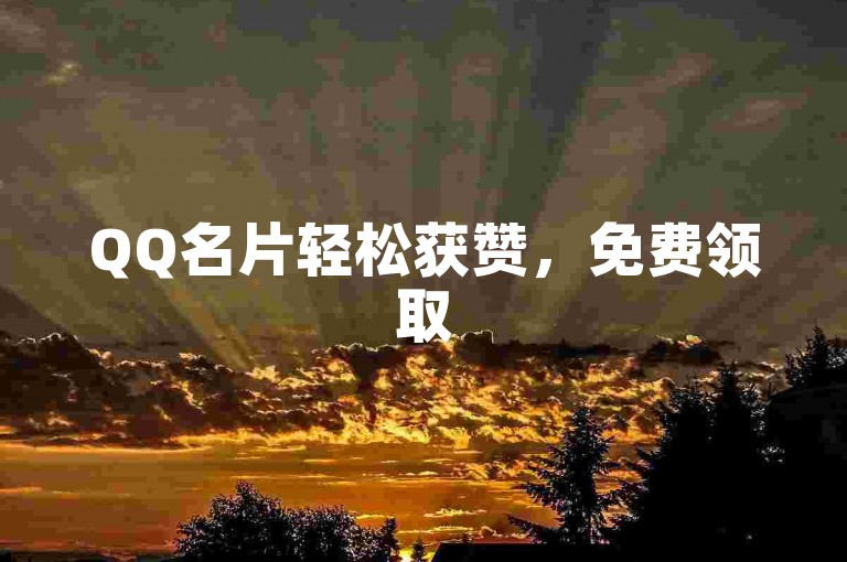 QQ名片轻松获赞，免费领取500点赞数。
