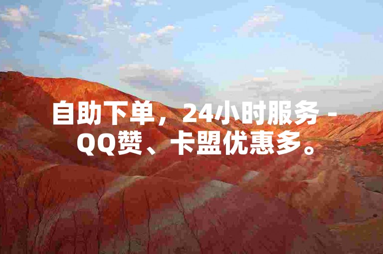 自助下单，24小时服务 - QQ赞、卡盟优惠多。