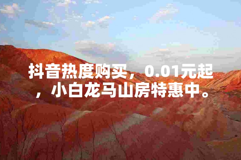 抖音热度购买，0.01元起，小白龙马山房特惠中。