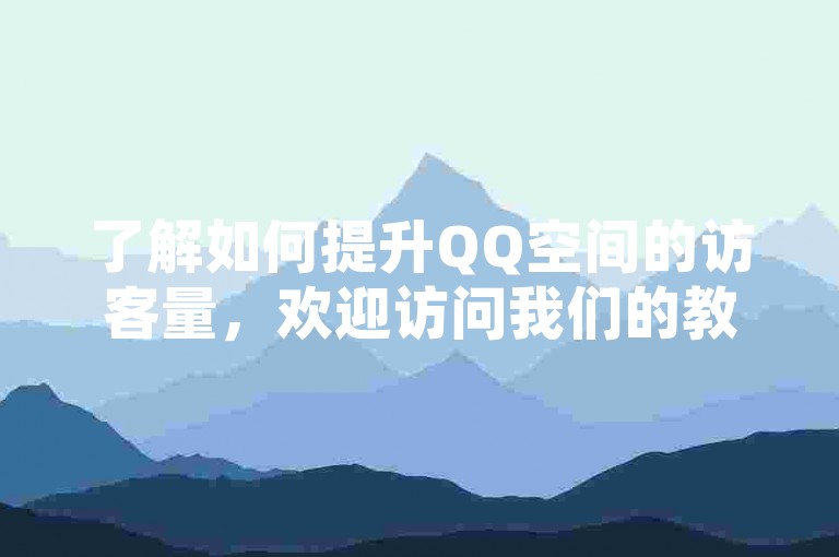 了解如何提升QQ空间的访客量，欢迎访问我们的教程网站。