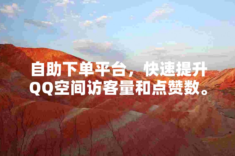 自助下单平台，快速提升QQ空间访客量和点赞数。
