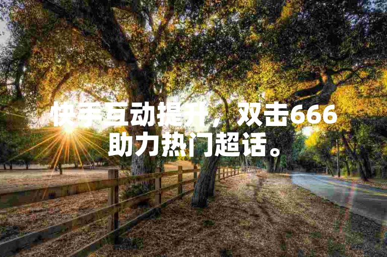 快手互动提升，双击666助力热门超话。