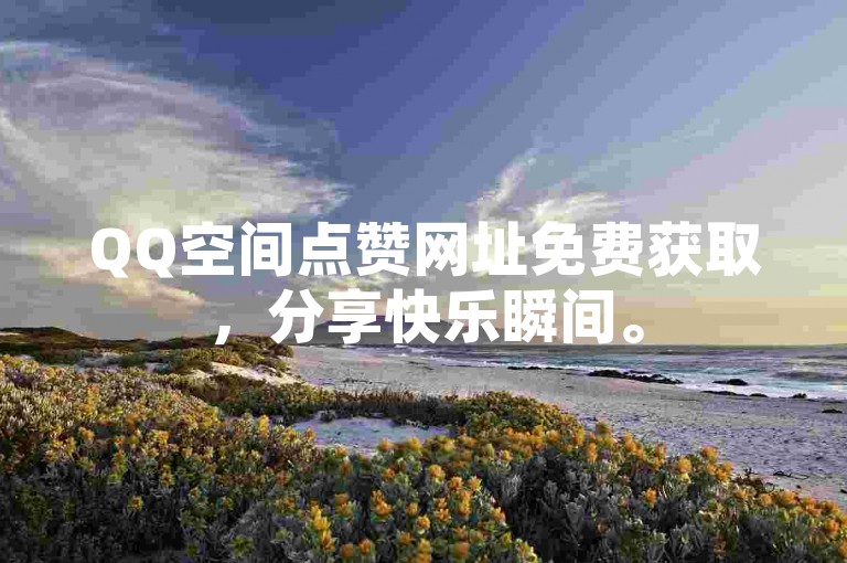 QQ空间点赞网址免费获取，分享快乐瞬间。