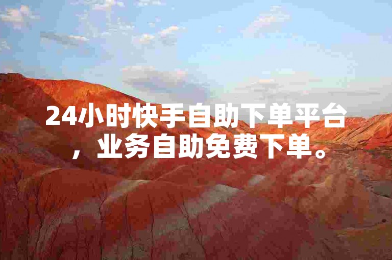 24小时快手自助下单平台，业务自助免费下单。