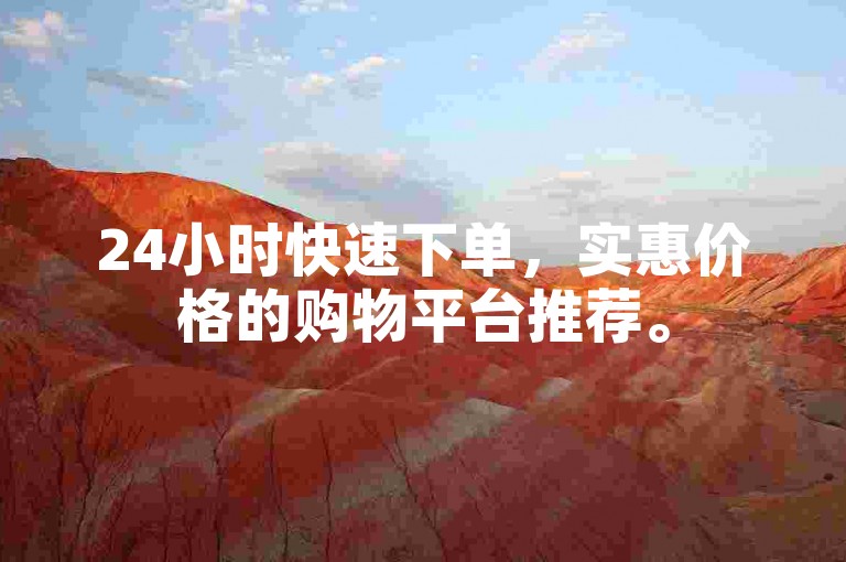 24小时快速下单，实惠价格的购物平台推荐。