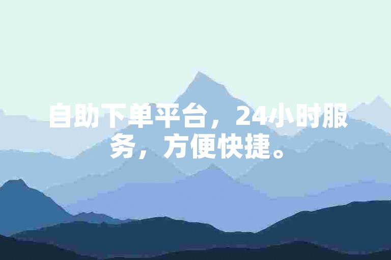 自助下单平台，24小时服务，方便快捷。