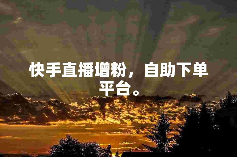 快手直播增粉，自助下单平台。