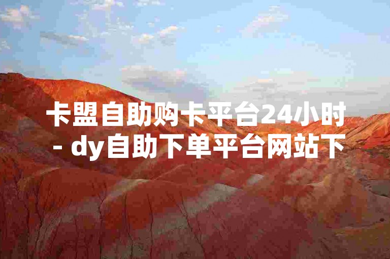 卡盟自助购卡平台24小时 - dy自助下单平台网站下载