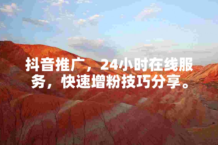 抖音推广，24小时在线服务，快速增粉技巧分享。