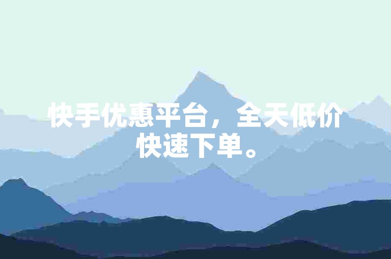 快手优惠平台，全天低价快速下单。