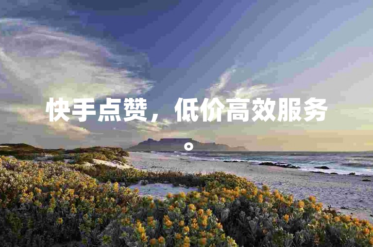 快手点赞，低价高效服务。