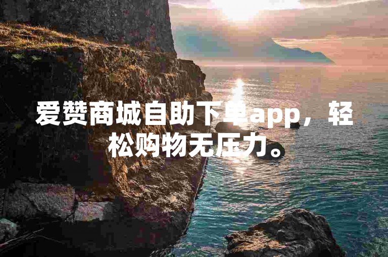 爱赞商城自助下单app，轻松购物无压力。