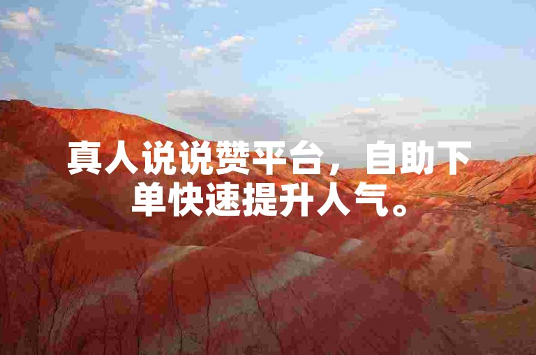 真人说说赞平台，自助下单快速提升人气。