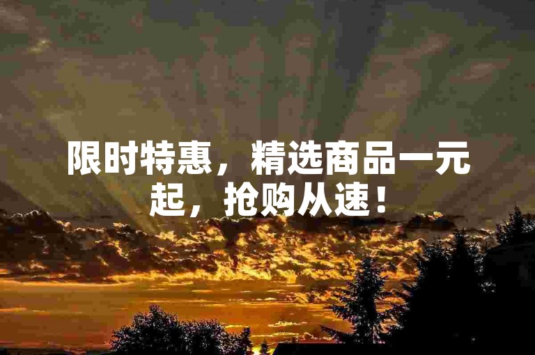 限时特惠，精选商品一元起，抢购从速！