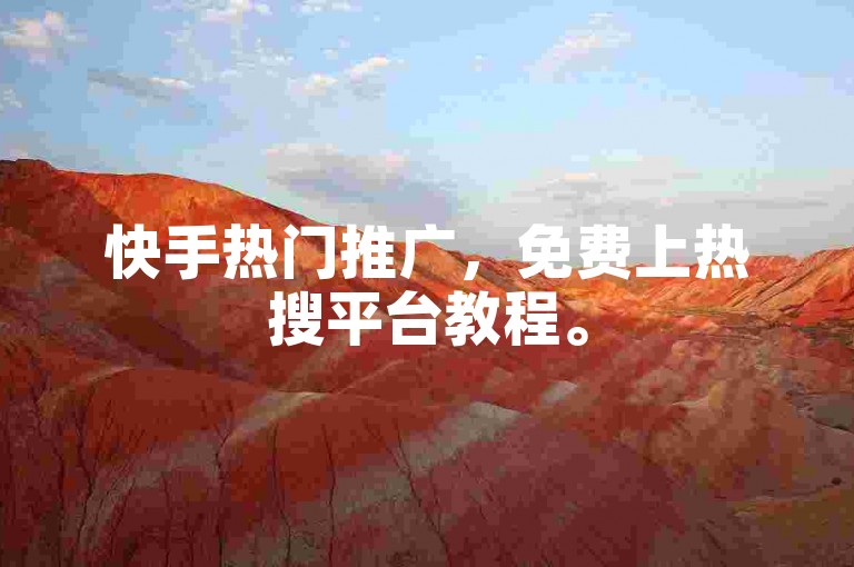 快手热门推广，免费上热搜平台教程。