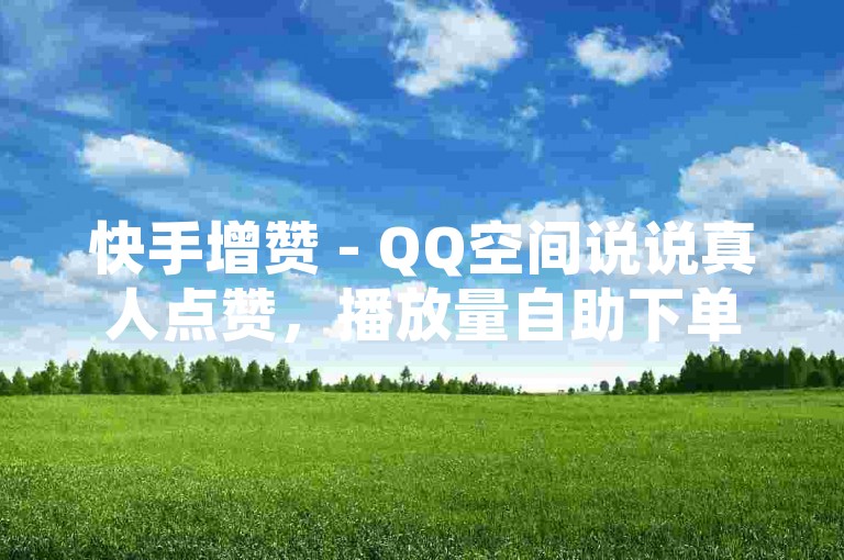 快手增赞 - QQ空间说说真人点赞，播放量自助下单平台 - 91卡盟在线服务。