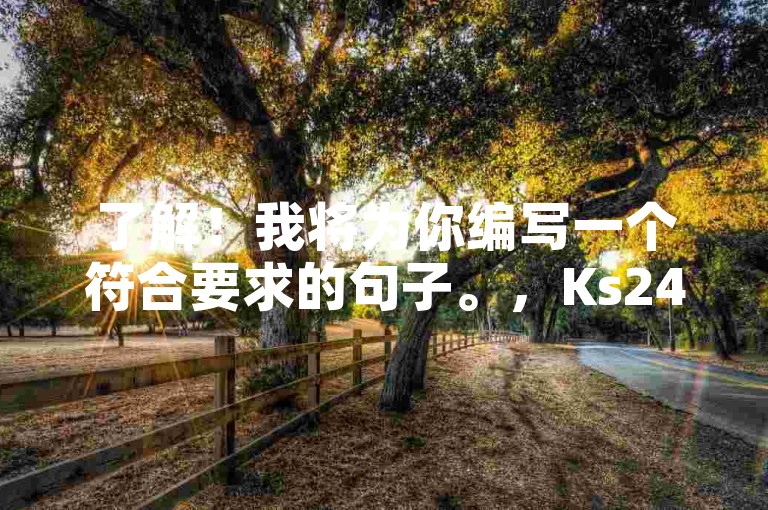 了解！我将为你编写一个符合要求的句子。，Ks24小时自助下单平台，轻松提升社交媒体影响力。