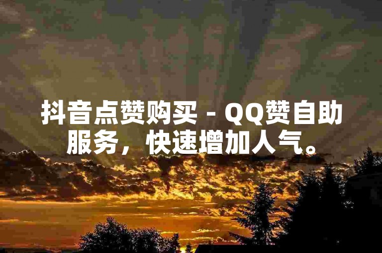 抖音点赞购买 - QQ赞自助服务，快速增加人气。