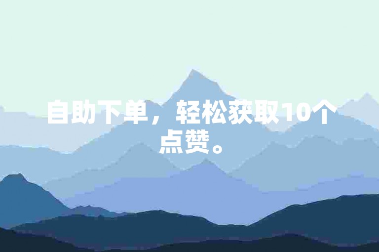 自助下单，轻松获取10个点赞。