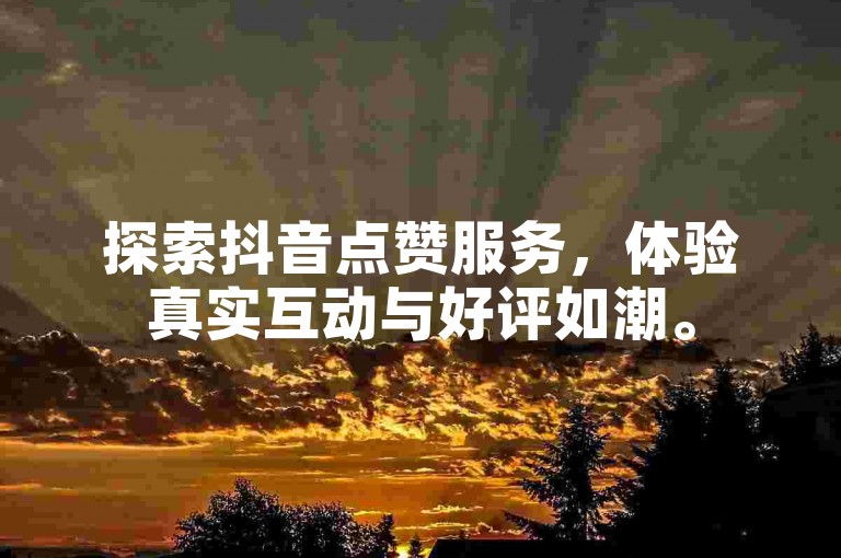 探索抖音点赞服务，体验真实互动与好评如潮。