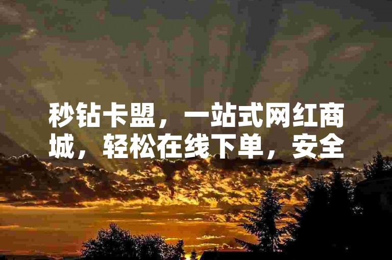 秒钻卡盟，一站式网红商城，轻松在线下单，安全快捷。