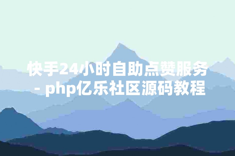 快手24小时自助点赞服务 - php亿乐社区源码教程