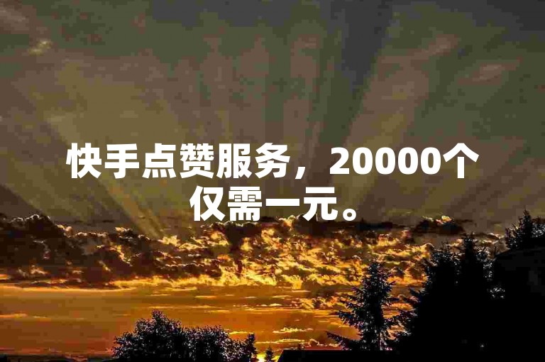 快手点赞服务，20000个仅需一元。