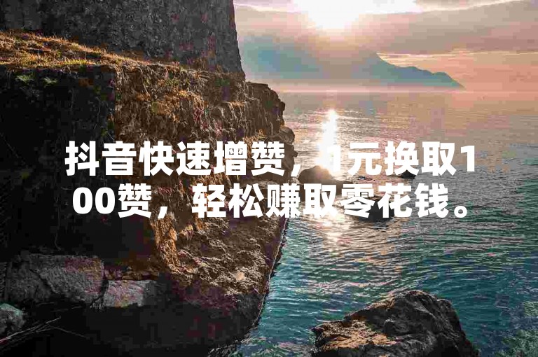 抖音快速增赞，1元换取100赞，轻松赚取零花钱。