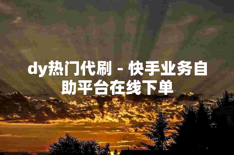 dy热门代刷 - 快手业务自助平台在线下单