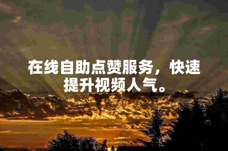 在线自助点赞服务，快速提升视频人气。