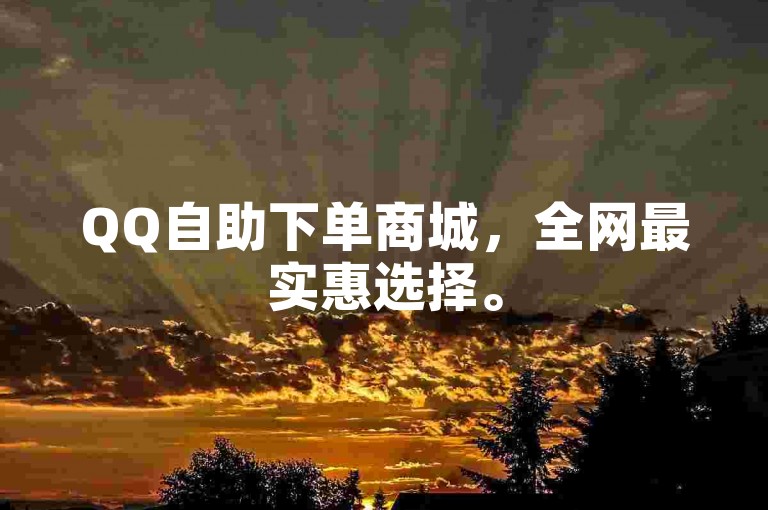 QQ自助下单商城，全网最实惠选择。