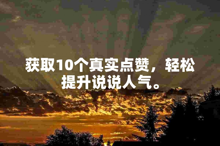 获取10个真实点赞，轻松提升说说人气。