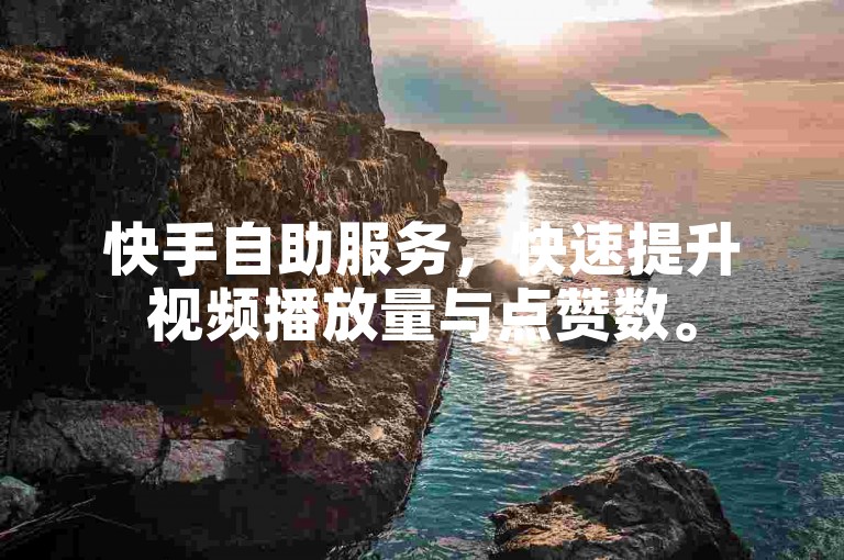 快手自助服务，快速提升视频播放量与点赞数。