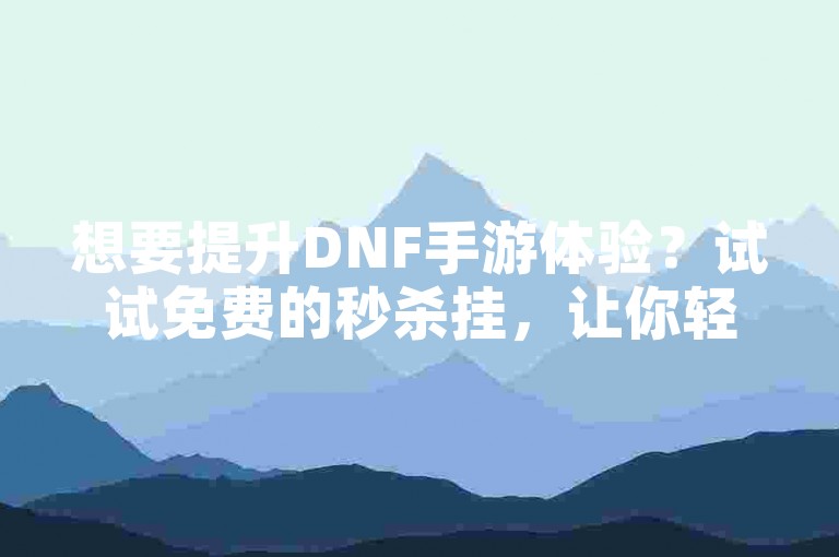 想要提升DNF手游体验？试试免费的秒杀挂，让你轻松战胜对手！