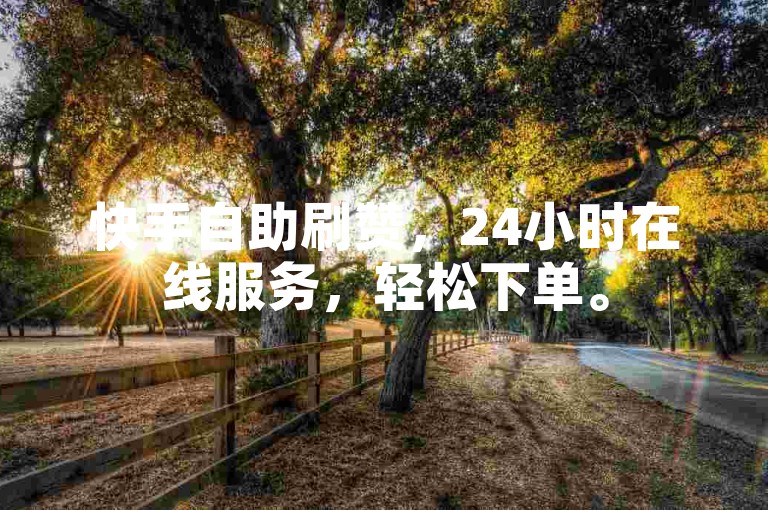 快手自助刷赞，24小时在线服务，轻松下单。