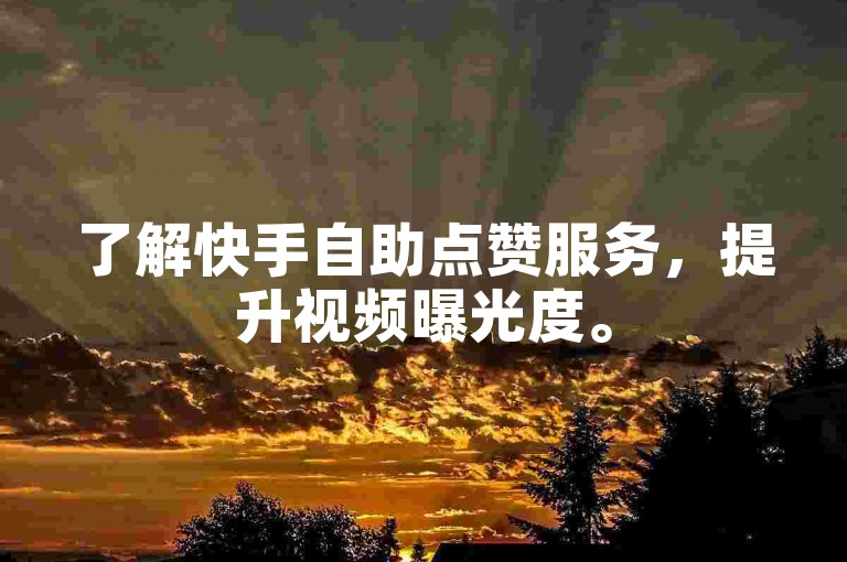 了解快手自助点赞服务，提升视频曝光度。
