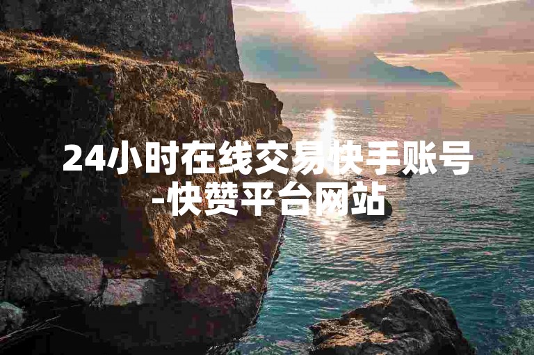 24小时在线交易快手账号-快赞平台网站