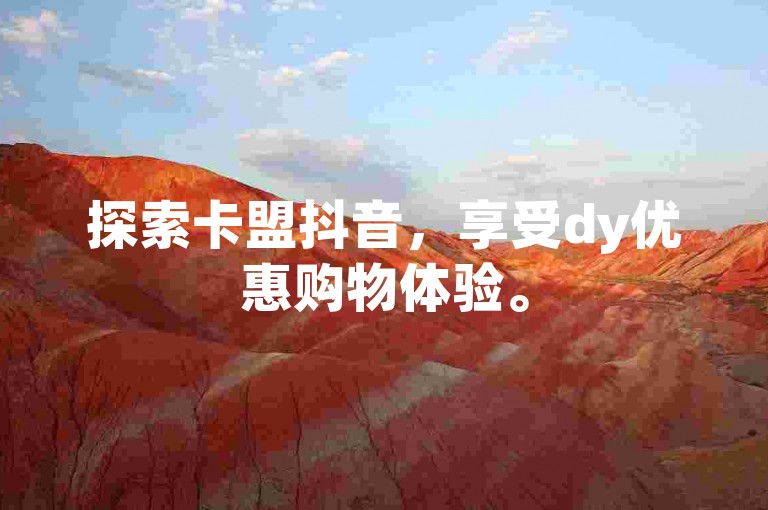 探索卡盟抖音，享受dy优惠购物体验。