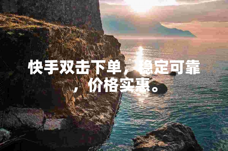 快手双击下单，稳定可靠，价格实惠。
