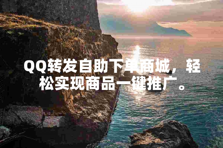 QQ转发自助下单商城，轻松实现商品一键推广。