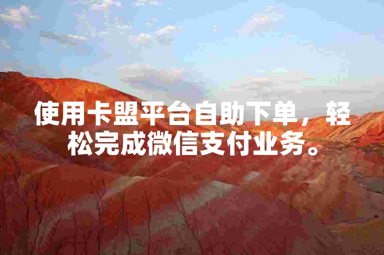 使用卡盟平台自助下单，轻松完成微信支付业务。