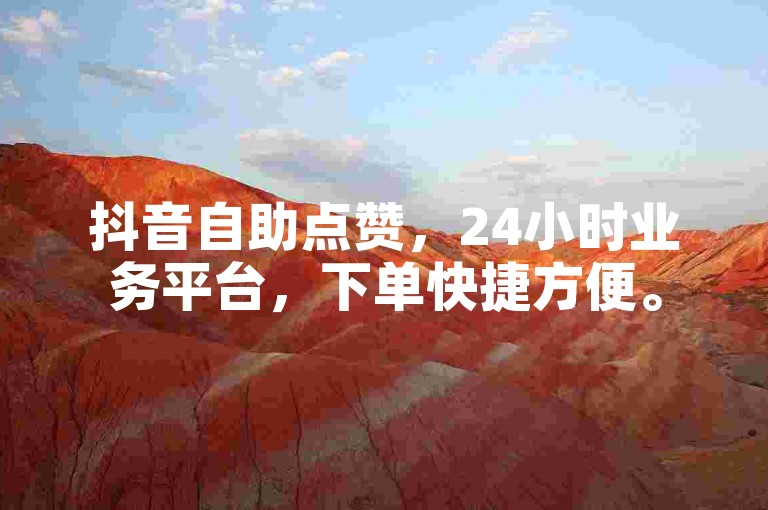 抖音自助点赞，24小时业务平台，下单快捷方便。