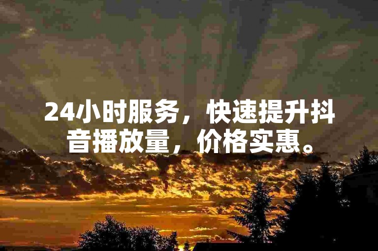 24小时服务，快速提升抖音播放量，价格实惠。