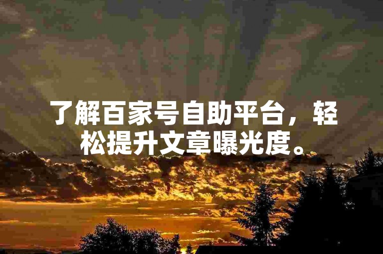 了解百家号自助平台，轻松提升文章曝光度。